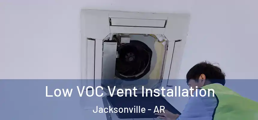 Low VOC Vent Installation Jacksonville - AR