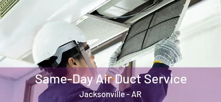 Same-Day Air Duct Service Jacksonville - AR